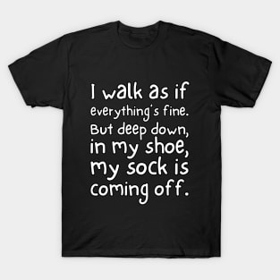 I walk as if everything's fine. But deep down, in my shoe, my sock is coming off. T-Shirt